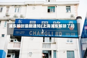 浦东解封最新通知(上海浦东解除了吗)