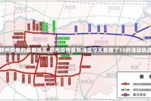 【郑州疫情的最新消息,郑州疫情最新消息今天新增了15例活动轨迹】