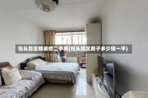 包头昆区精装修二手房(包头昆区房子多少钱一平)
