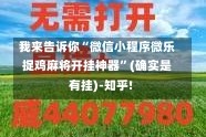 我来告诉你“微信小程序微乐捉鸡麻将开挂神器”(确实是有挂)-知乎!