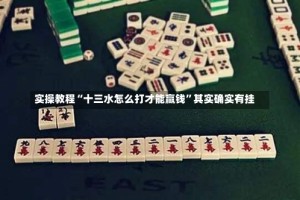 实操教程“十三水怎么打才能赢钱”其实确实有挂