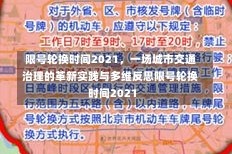 限号轮换时间2021，一场城市交通治理的革新实践与多维反思限号轮换时间2021