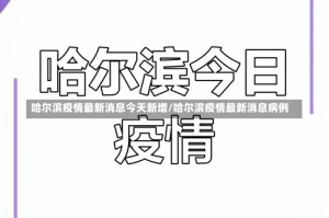 哈尔滨疫情最新消息今天新增/哈尔滨疫情最新消息病例