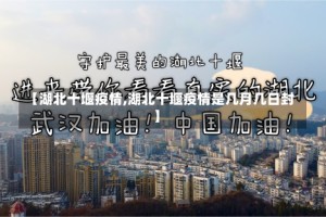 【湖北十堰疫情,湖北十堰疫情是几月几日封】