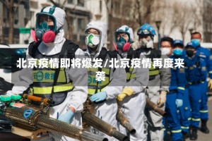 北京疫情即将爆发/北京疫情再度来袭