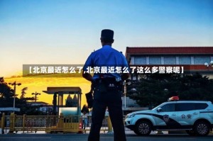 【北京最近怎么了,北京最近怎么了这么多警察呢】