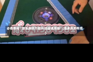 必看教程“微乐麻将万能开挂器通用版”(原来真的有挂)