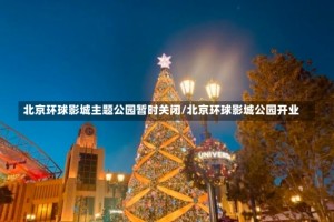 北京环球影城主题公园暂时关闭/北京环球影城公园开业