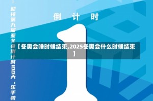 【冬奥会啥时候结束,2025冬奥会什么时候结束】