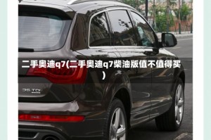 二手奥迪q7(二手奥迪q7柴油版值不值得买)