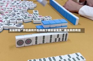 实操教程“手机麻将外卦神器下载安装免费”确实真的有挂