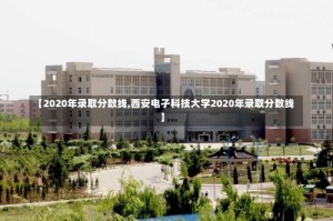 【2020年录取分数线,西安电孑科技大学2020年录取分数线】