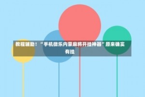 教程辅助！“手机微乐内蒙麻将开挂神器”原来确实有挂