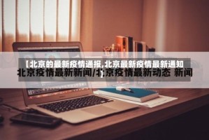 【北京的最新疫情通报,北京最新疫情最新通知】