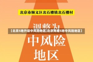【北京5地升级中风险地区,北京再增5地中风险地区】