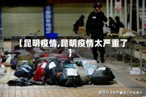 【昆明疫情,昆明疫情太严重了】