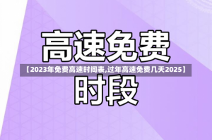 【2023年免费高速时间表,过年高速免费几天2025】