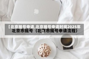 【北京摇号申请,北京摇号申请时间2025年】