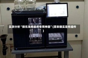 实测分析“微乐海南麻将专用神器”(原来确实是有插件)