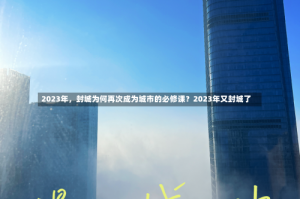 2023年，封城为何再次成为城市的必修课？2023年又封城了