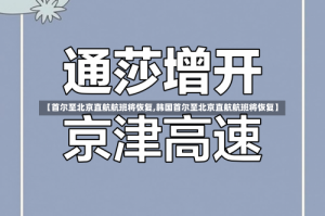 【首尔至北京直航航班将恢复,韩国首尔至北京直航航班将恢复】