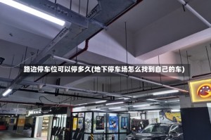 路边停车位可以停多久(地下停车场怎么找到自己的车)