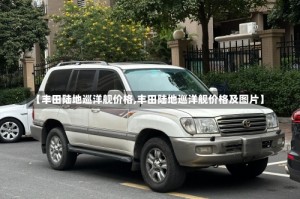 【丰田陆地巡洋舰价格,丰田陆地巡洋舰价格及图片】