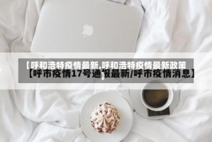 【呼和浩特疫情最新,呼和浩特疫情最新政策】