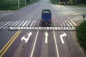 闯红灯最快的查询方法(闯红灯最快的查询方法怎么办)
