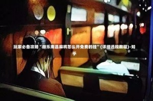 玩家必备攻略“微乐南昌麻将怎么开免费的挂”(详细透视教程)-知乎