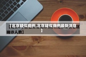 【北京疑似病例,北京疑似病例最新消息】