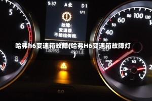 哈弗h6变速箱故障(哈弗H6变速箱故障灯)