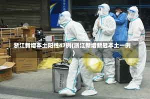 浙江新增本土阳性47例(浙江新增新冠本土一例)