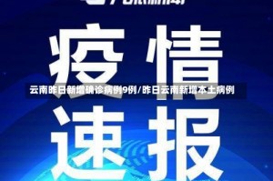 云南昨日新增确诊病例9例/昨日云南新增本土病例