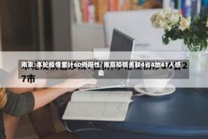 南京:本轮疫情累计60例阳性/南京疫情关联4省4地41人感染