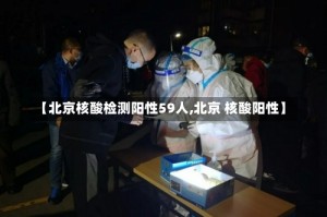 【北京核酸检测阳性59人,北京 核酸阳性】