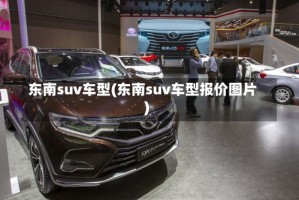 东南suv车型(东南suv车型报价图片)