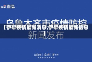 【伊犁疫情最新消息,伊犁疫情最新信息】