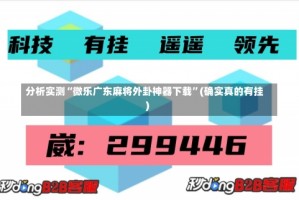 分析实测“微乐广东麻将外卦神器下载”(确实真的有挂)