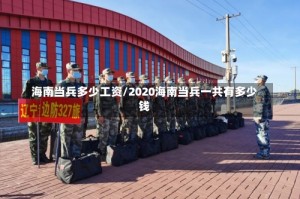 海南当兵多少工资/2020海南当兵一共有多少钱