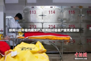 郑州一拉杆箱内藏女尸/郑州拉杆箱藏尸案死者身份