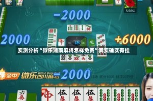 实测分析“微乐湖南麻将怎样免费”其实确实有挂