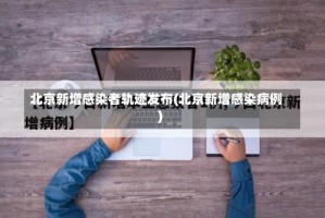 北京新增感染者轨迹发布(北京新增感染病例)