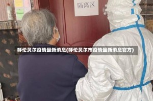 呼伦贝尔疫情最新消息(呼伦贝尔市疫情最新消息官方)