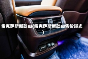 雷克萨斯新款es(雷克萨斯新款es售价曝光)