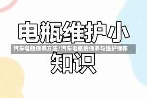 汽车电瓶保养方法/汽车电瓶的保养与维护保养