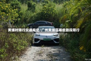 黄埔村限行交通规定/广州黄埔区哪些路段限行
