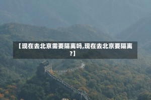 【现在去北京需要隔离吗,现在去北京要隔离?】