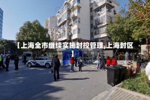 【上海全市继续实施封控管理,上海封区】