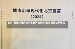 北京:面临新冠疫情以来最严峻形势(北京疫情趋于稳定)